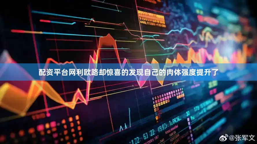 配资平台网利欧路却惊喜的发现自己的肉体强度提升了