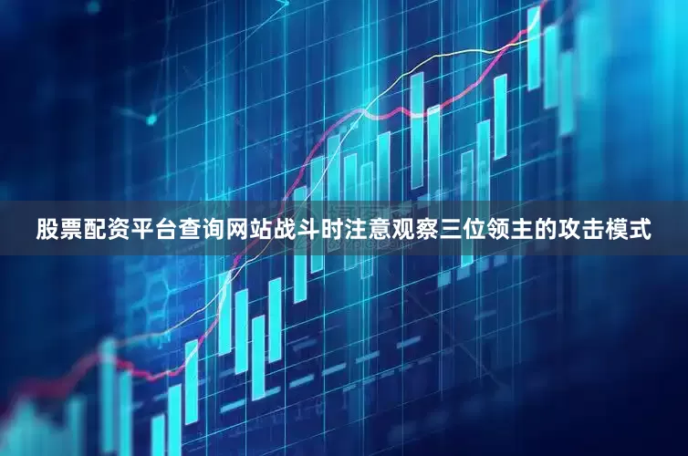 股票配资平台查询网站战斗时注意观察三位领主的攻击模式