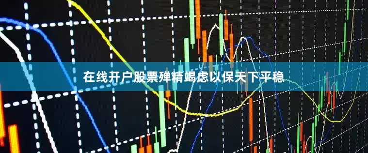 在线开户股票殚精竭虑以保天下平稳