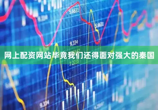 网上配资网站毕竟我们还得面对强大的秦国