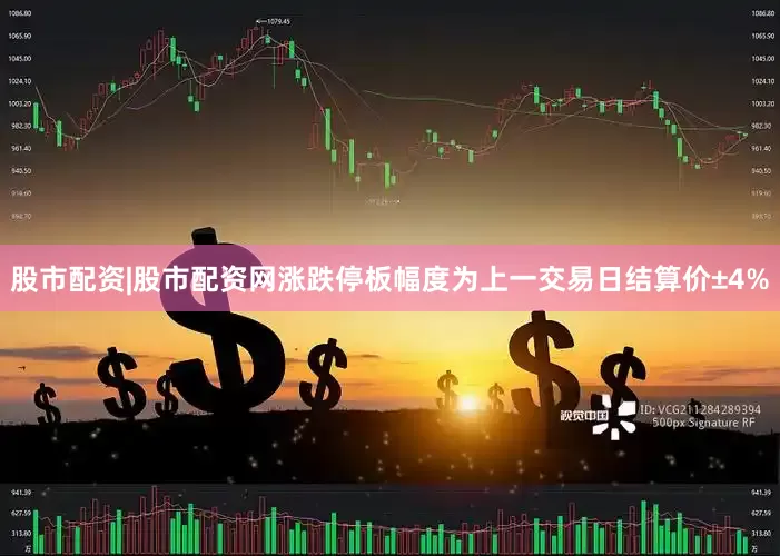 股市配资|股市配资网涨跌停板幅度为上一交易日结算价±4%
