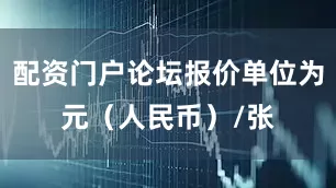 配资门户论坛报价单位为元（人民币）/张