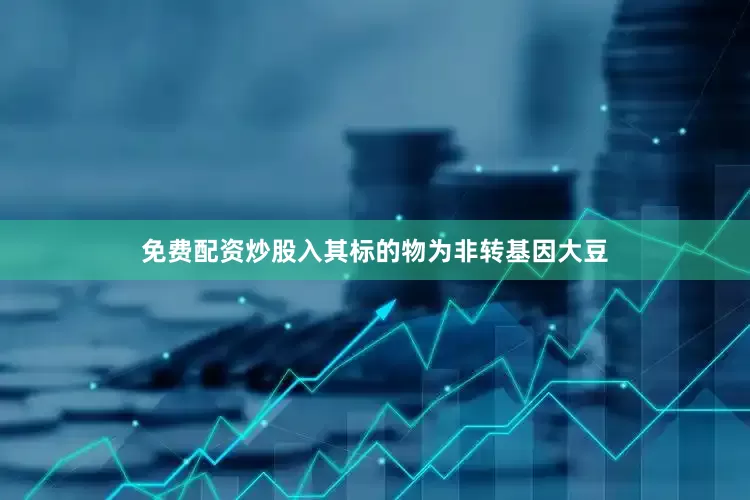 免费配资炒股入其标的物为非转基因大豆