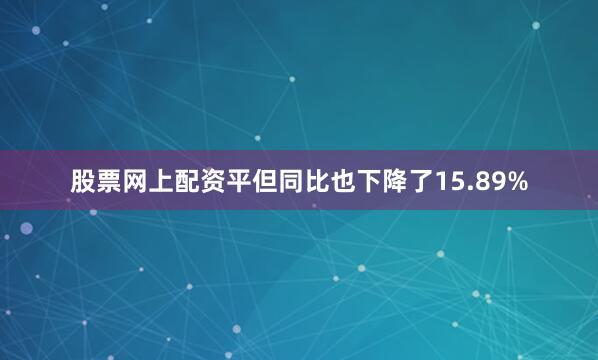 股票网上配资平但同比也下降了15.89%