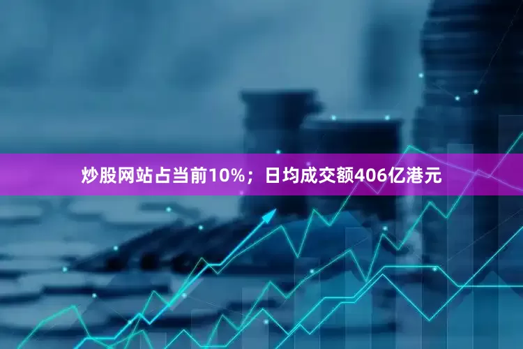 炒股网站占当前10%；日均成交额406亿港元