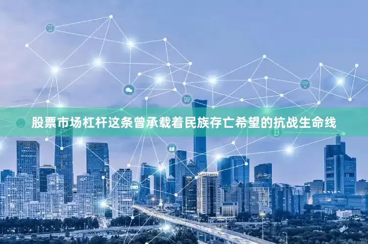 股票市场杠杆这条曾承载着民族存亡希望的抗战生命线
