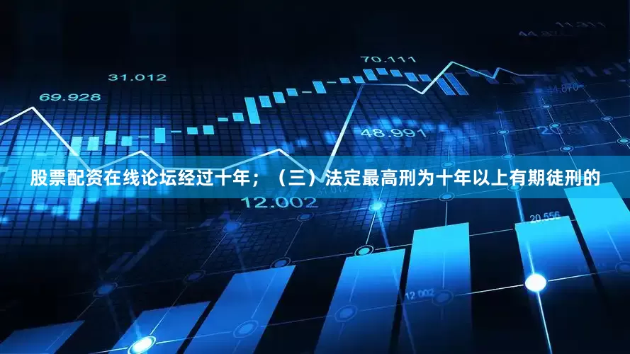 股票配资在线论坛经过十年；（三）法定最高刑为十年以上有期徒刑的