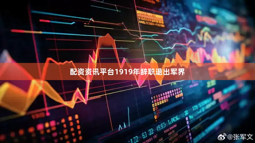 配资资讯平台1919年辞职退出军界