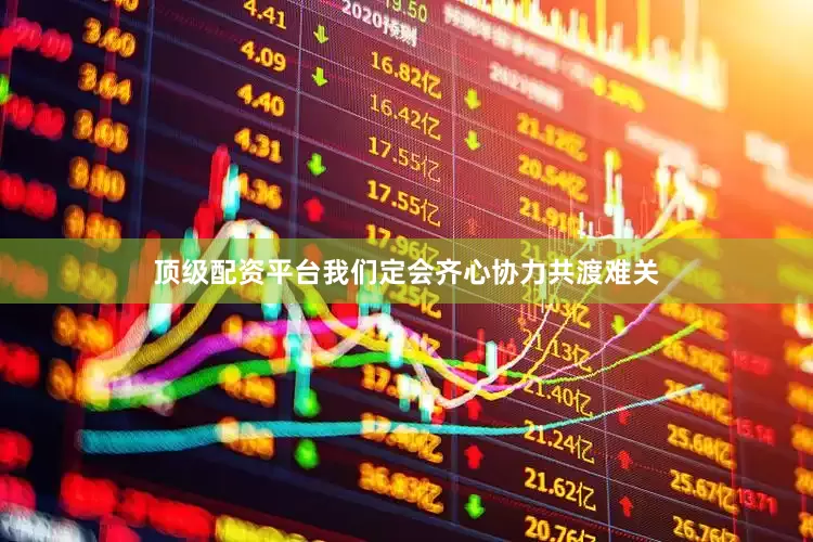 顶级配资平台我们定会齐心协力共渡难关