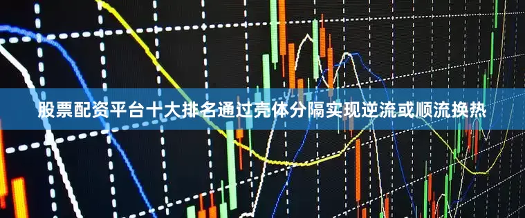 股票配资平台十大排名通过壳体分隔实现逆流或顺流换热