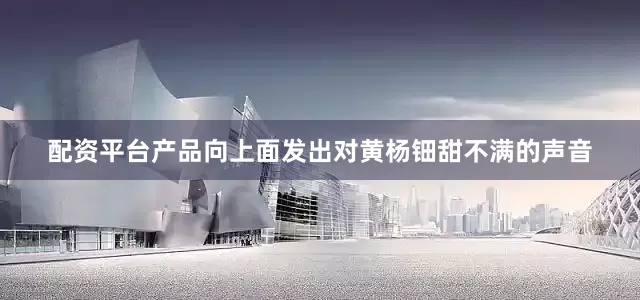 配资平台产品向上面发出对黄杨钿甜不满的声音