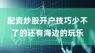配资炒股开户技巧少不了的还有海边的玩乐