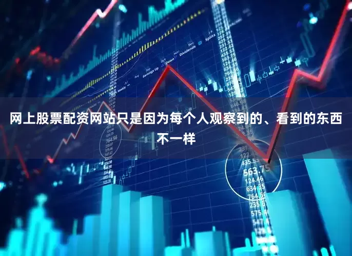 网上股票配资网站只是因为每个人观察到的、看到的东西不一样