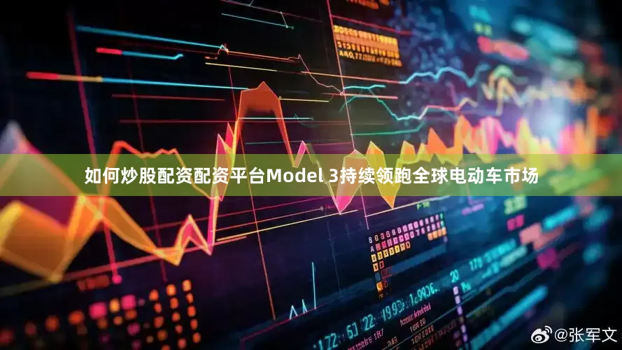 如何炒股配资配资平台Model 3持续领跑全球电动车市场