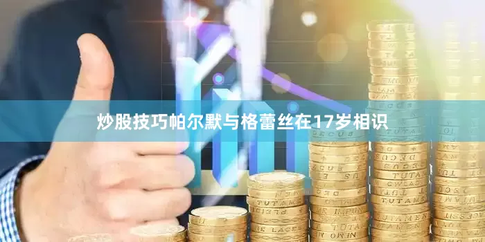 炒股技巧帕尔默与格蕾丝在17岁相识