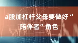 a股加杠杆父母要做好“陪伴者”角色
