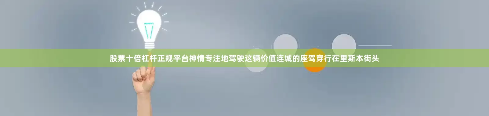 股票十倍杠杆正规平台神情专注地驾驶这辆价值连城的座驾穿行在里斯本街头
