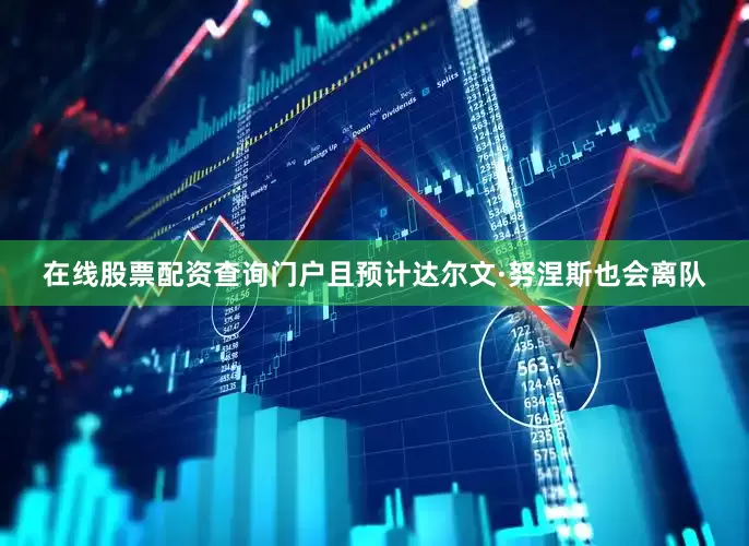 在线股票配资查询门户且预计达尔文·努涅斯也会离队