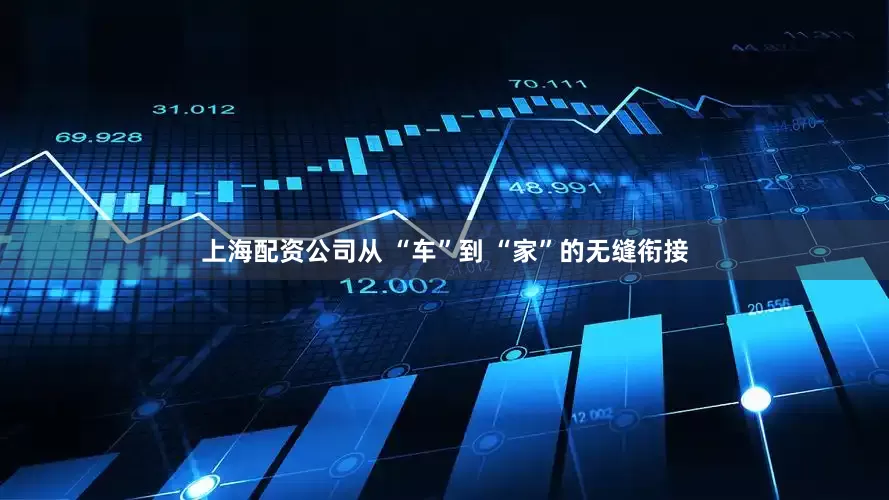 上海配资公司从 “车”到 “家”的无缝衔接
