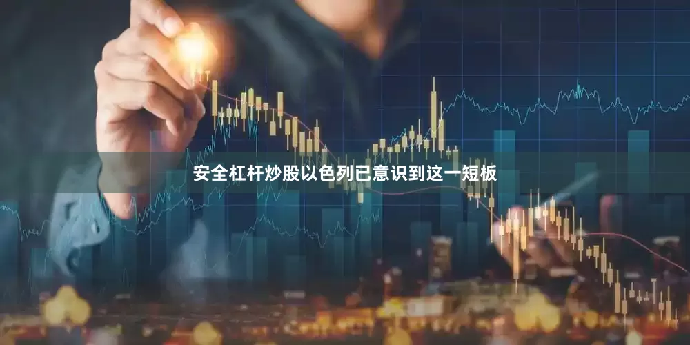 安全杠杆炒股以色列已意识到这一短板