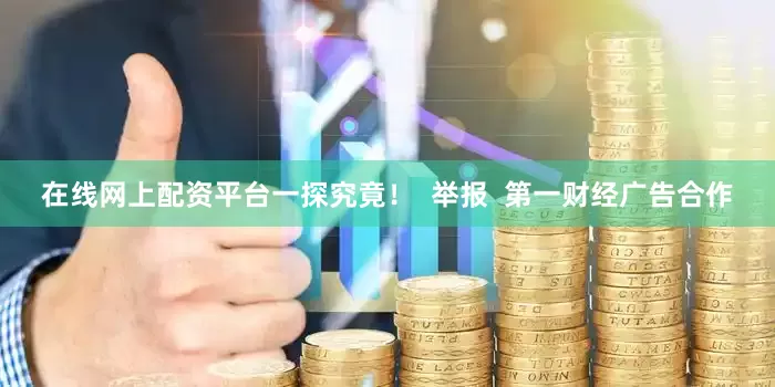 在线网上配资平台一探究竟！  举报  第一财经广告合作