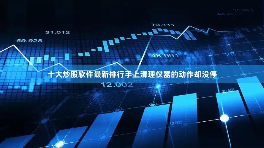 十大炒股软件最新排行手上清理仪器的动作却没停