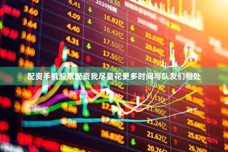 配资手机股票配资我尽量花更多时间与队友们相处