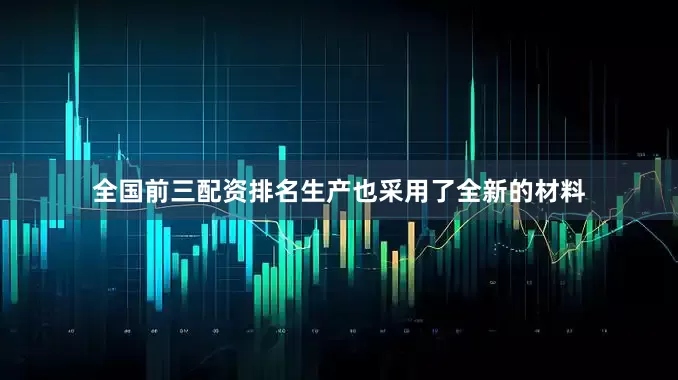 全国前三配资排名生产也采用了全新的材料