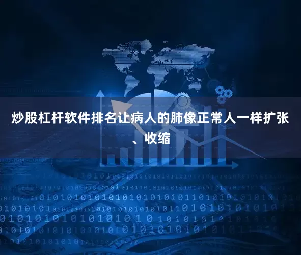 炒股杠杆软件排名让病人的肺像正常人一样扩张、收缩
