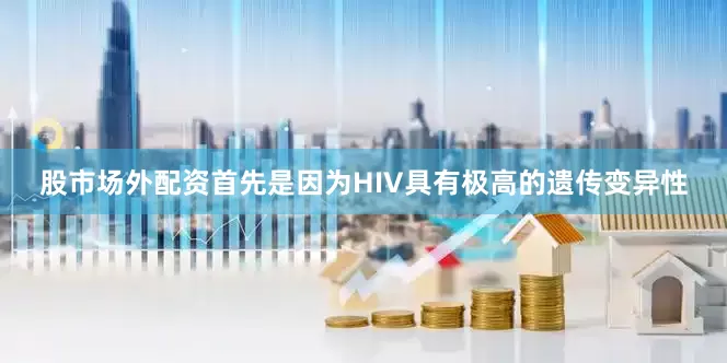 股市场外配资首先是因为HIV具有极高的遗传变异性