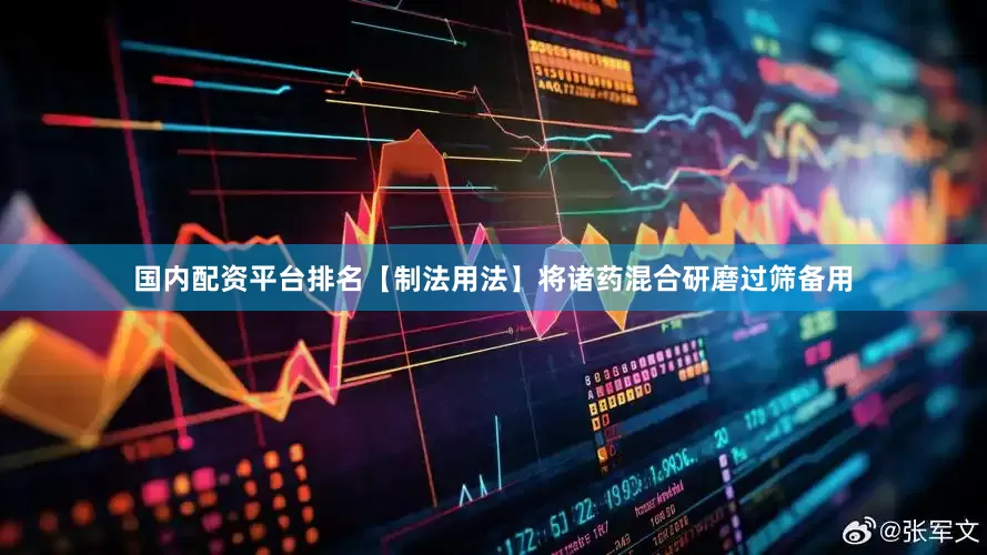 国内配资平台排名【制法用法】　将诸药混合研磨过筛备用