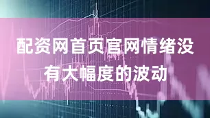 配资网首页官网情绪没有大幅度的波动