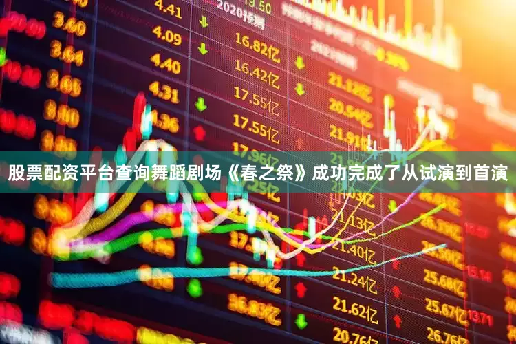 股票配资平台查询舞蹈剧场《春之祭》成功完成了从试演到首演