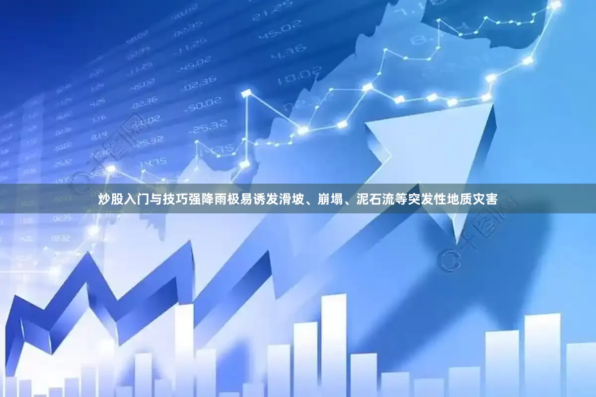 炒股入门与技巧强降雨极易诱发滑坡、崩塌、泥石流等突发性地质灾害