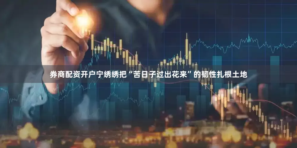 券商配资开户宁绣绣把“苦日子过出花来”的韧性扎根土地