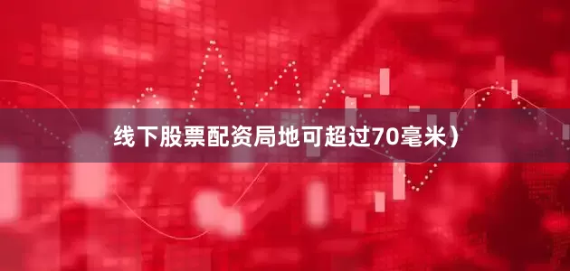 线下股票配资局地可超过70毫米）
