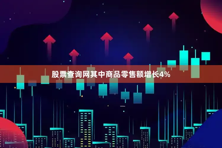 股票查询网其中商品零售额增长4%