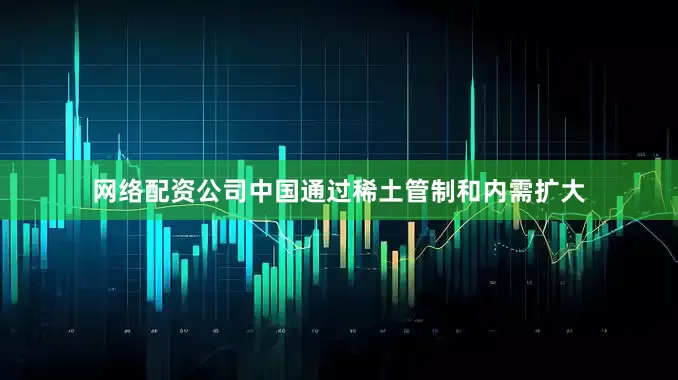 网络配资公司中国通过稀土管制和内需扩大
