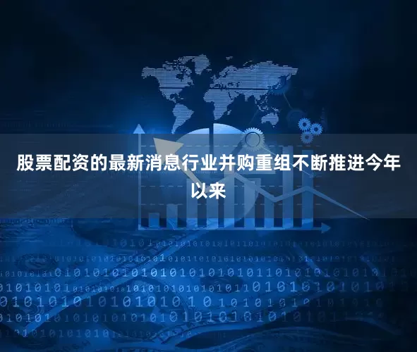 股票配资的最新消息行业并购重组不断推进今年以来