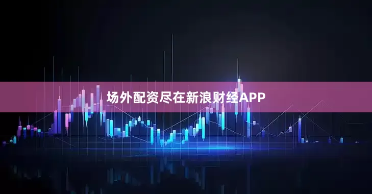 场外配资尽在新浪财经APP