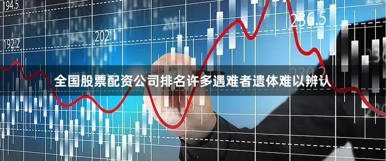 全国股票配资公司排名许多遇难者遗体难以辨认