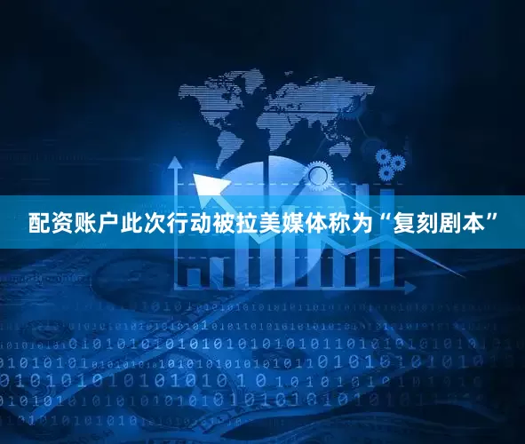 配资账户此次行动被拉美媒体称为“复刻剧本”