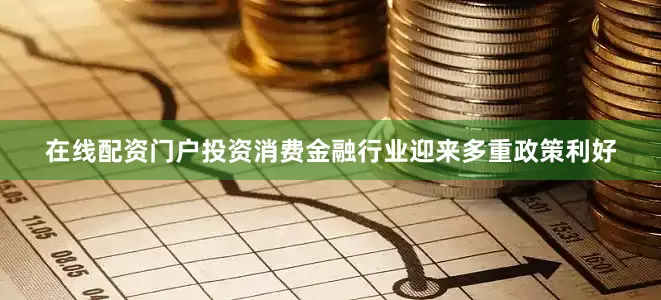 在线配资门户投资消费金融行业迎来多重政策利好