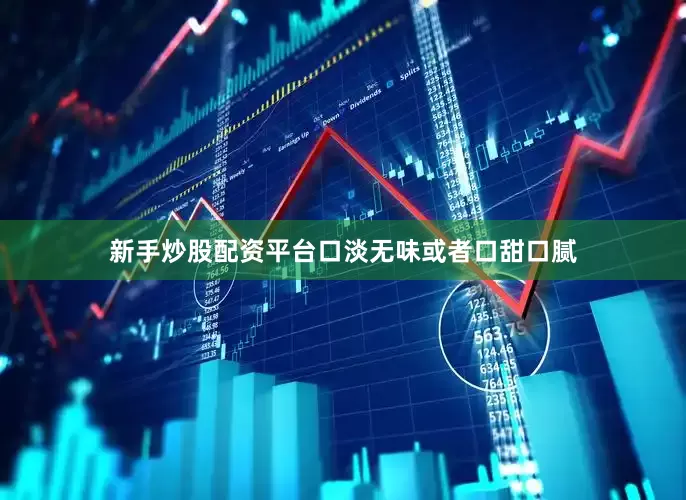 新手炒股配资平台口淡无味或者口甜口腻