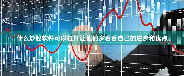 什么炒股软件可以杠杆让他们多看看自己的进步和优点