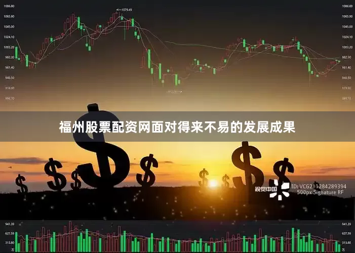 福州股票配资网面对得来不易的发展成果